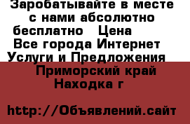 Заробатывайте в месте с нами абсолютно бесплатно › Цена ­ 450 - Все города Интернет » Услуги и Предложения   . Приморский край,Находка г.